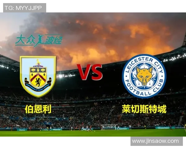 莱切城与伯恩利对决数据分析及历史交锋记录详解